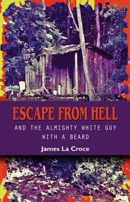 Escape from Hell and the Almighty White Guy with a Beard by James La Croce 9781601455666