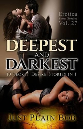 Deepest and Darkest: 10 Secret Desire Stories in 1 by Just Plain Bob 9781680304022