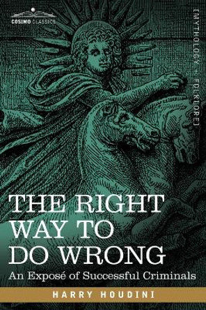 The Right Way to Do Wrong: An Expose of Successful Criminals by Harry Houdini 9781602060784