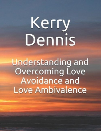 Understanding and Overcoming Love Avoidance and Love Ambivalence by Kerry Dennis 9781694365767