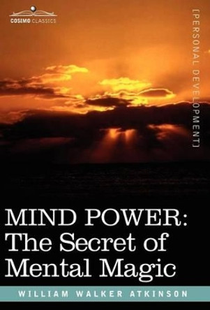 Mind Power: The Secret of Mental Magic by William Walker Atkinson 9781605200545