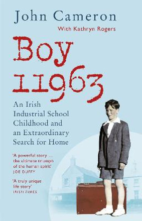 Boy 11963: An Irish Industrial School Childhood and an Extraordinary Search for Home by John Cameron