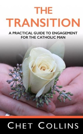 The Transition: A Practical Guide to Engagement for the Catholic Man by Chet Collins 9781698562049