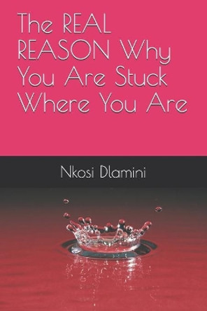 The REAL REASON Why You Are Stuck Where You Are by Nkosi Dlamini 9781703040951