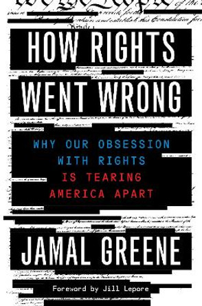 How Rights Went Wrong: Why Our Obsession with Rights Is Tearing America Apart by Jamal Greene
