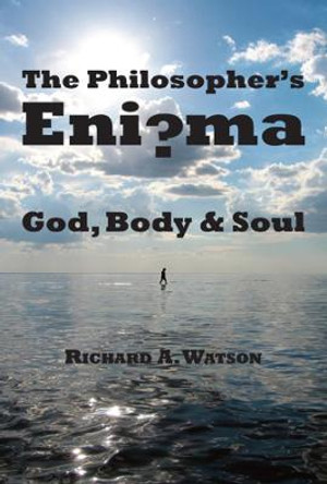 The Philosopher's Enigma: God, Body and Soul: God, Disembodied Spirits, Free Will, Determinism, and the Mind-Body Problem by Professor Richard A Watson