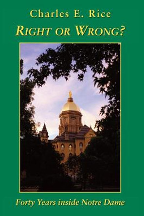 Right or Wrong?: 40 Years Inside Notre Dame by Charles E Rice