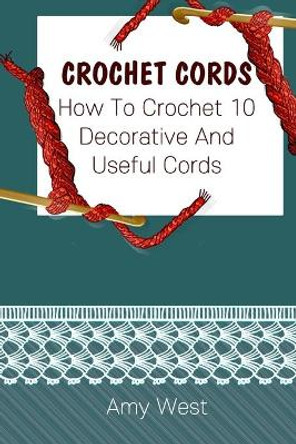Crochet Cords: How To Crochet 10 Decorative And Useful Cords: (Crochet Stitches, Crochet Patterns, Crochet Accessories) by Amy West 9781705898697