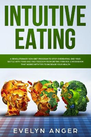 Intuitive Eating: A revolutionary non-diet program to stop overeating, end your battle with food and find freedom from dieting forever. A workbook that works with tips to increase your health. by Evelyn Anger 9781706845515