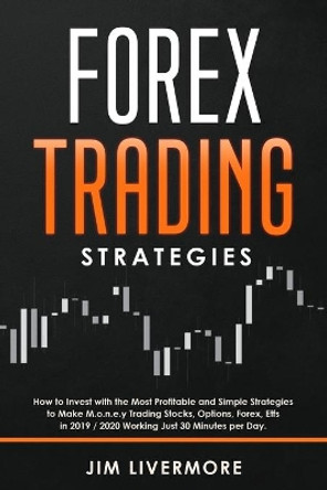 Forex Trading Strategies: How to Invest with the Most Profitable and Simple Strategies to Make Money Trading Stocks, Options, Forex, Etfs in 2019 / 2020 Working Just 30 Minutes per Day. by Jim Livermore 9781707223701