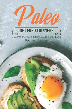 Paleo Diet for Beginners: Dive into The World of Delicious Healthy Food by Rachael Rayner 9781708315641