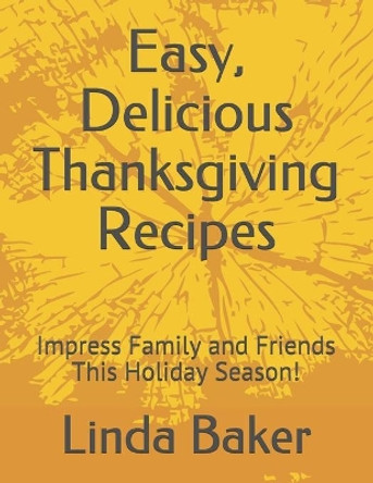 Easy, Delicious Thanksgiving Recipes: Impress Family and Friends This Holiday Season! by Linda Baker 9781708684242