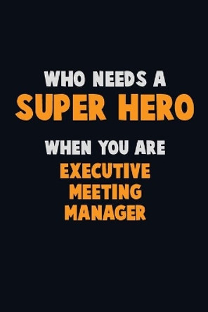 Who Need A SUPER HERO, When You Are Executive Meeting Manager: 6X9 Career Pride 120 pages Writing Notebooks by Emma Loren 9781712604014