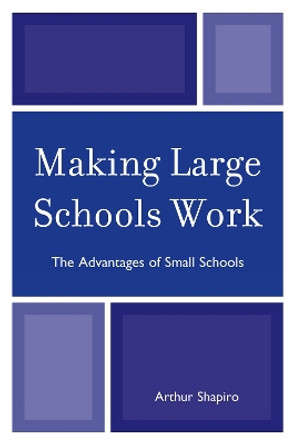Making Large Schools Work: The Advantages of Small Schools by Arthur Shapiro 9781607091165
