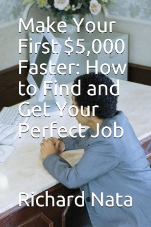 Make Your First $5,000 Faster: How to Find and Get Your Perfect Job by Richard Nata 9781717901125