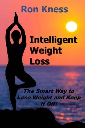 Intelligent Weight Loss: The Smart Way to Lose Weight and Keep It Off! by Ron Kness 9781718645721