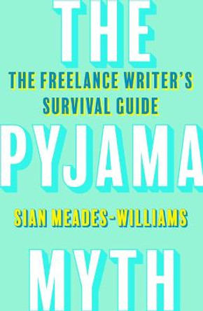 The Pyjama Myth: The Freelance Writer's Survival Guide by Sian Meades-Williams