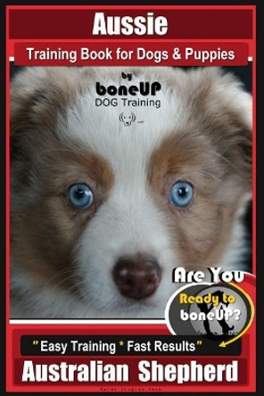 Aussie Training Book for Dogs and Puppies by Bone Up Dog Training: Are You Ready to Bone Up? Easy Training * Fast Results Australian Shepherd by Mrs Karen Douglas Kane 9781719533065