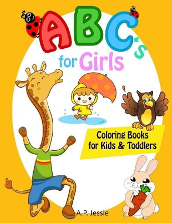 Abc's for Girls Coloring Books for Kids & Toddlers: Children Activity Books for Kids Ages 2-5 and Preschool Kids to Learn the English Alphabet Letters from A to Z by A P Jessie 9781720049456
