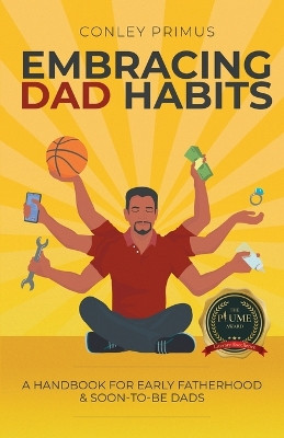 Embracing Dad Habits: A Handbook for Early Fatherhood & Soon-To-Be-Dads by Conley Primus 9781646206582