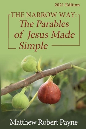 The Narrow Way: The Parables of Jesus Made Simple 2021 Edition by Matthew Robert Payne 9781648302251