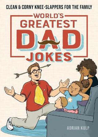 World's Greatest Dad Jokes: Clean & Corny Knee-Slappers for the Family by Adrian Kulp 9781647396640