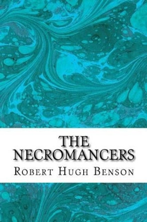 The Necromancers: (Robert Hugh Benson Classics Collection) by Robert Hugh Benson 9781508605492