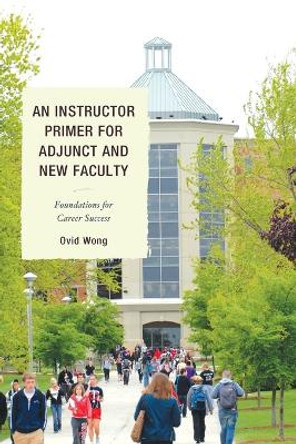 An Instructor Primer for Adjunct and New Faculty: Foundations for Career Success by Ovid K. Wong 9781610486507