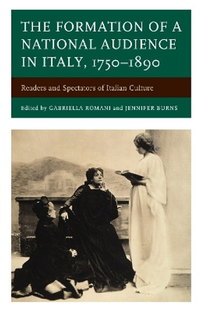 The Formation of a National Audience in Italy, 1750-1890: Readers and Spectators of Italian Culture by Gabriella Romani 9781611478006