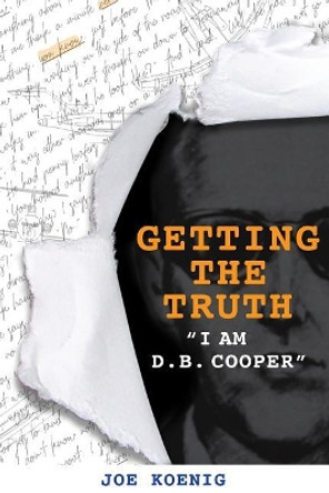 Getting The Truth: I Am D.B. Cooper by Joe Koenig 9781614853268