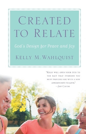 Created to Relate: God's Design for Peace and Joy by Kelly M. Wahlquist 9781616368760