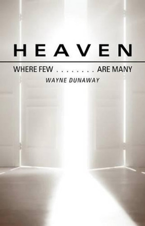 Heaven: Where Few Are Many by Wayne Dunaway 9781619964358