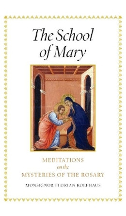 The School of Mary: Meditations on the Mysteries of the Rosary by Monsignor Florian Kolfhaus 9781621386131