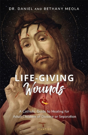 Life-Giving Wounds: A Catholic Guide to Healing for Adult Children of Divorce, Separation, or Family Brokenness by Dr Daniel Meola 9781621645405