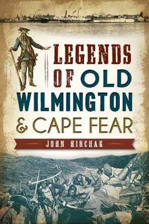 Legends of Old Wilmington & Cape Fear by John Hirchak 9781626194632