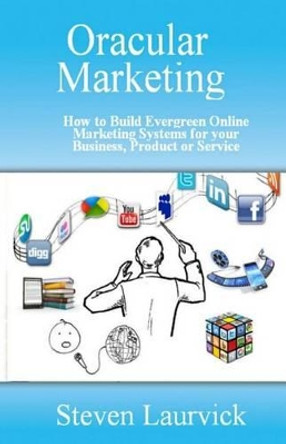 Oracular Marketing: How to Build an Evergreen, Predictive Online Marketing Platform for Your Business, Products and Services by Steven Laurvick 9781627350082