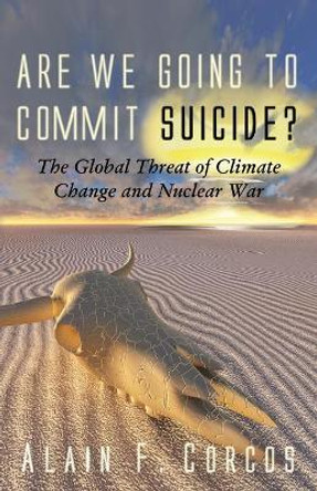 Are We Going to Commit Suicide?: The Global Threat of Climate Change and Nuclear War by Professor Alain F Corcos 9781627877718