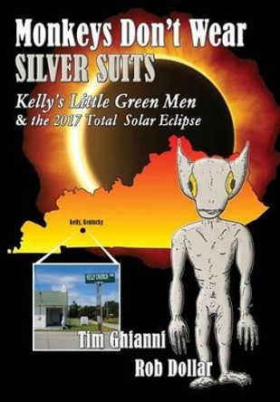 Monkeys Don't Wear Silver Suits: Kelly's Little Green Men & the 2017 Total Solar Eclipse by Tim Ghianni 9781628800203