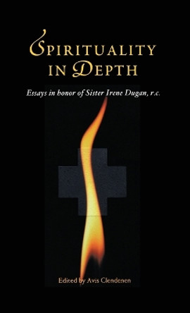 Spirituality in Depth: Essays in Honor of Sister Irene Dugan, R.C by Avis Clendenen 9781630510381