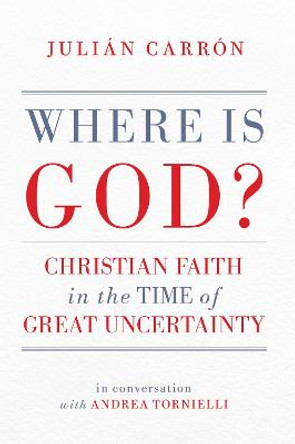 Where Is God?: Christian Faith in the Time of Great Uncertainty by Julian Carron