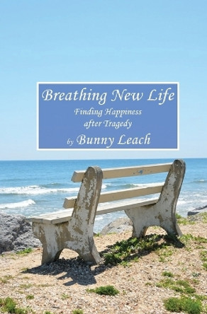 Breathing New Life: Finding Happiness after Tragedy by Bunny Leach 9781644672174