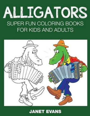 Alligators: Super Fun Coloring Books for Kids and Adults by Janet Evans 9781633831056