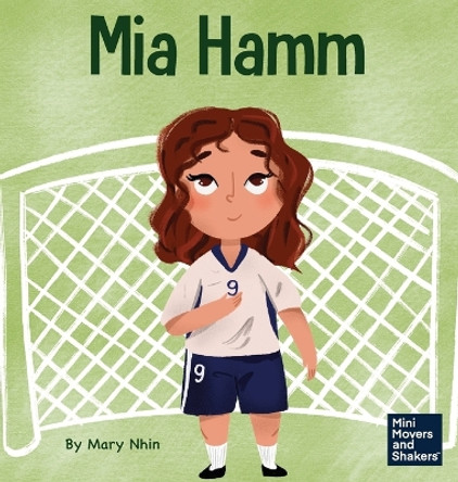 Mia Hamm: A Kid's Book About a Developing a Mentally Tough Attitude and Hard Work Ethic by Mary Nhin 9781637314678