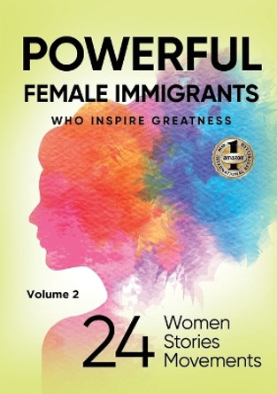 POWERFUL FEMALE IMMIGRANTS Volume 2: 24 Women 24 Stories 24 Movements by Migena Agaraj 9781637925614