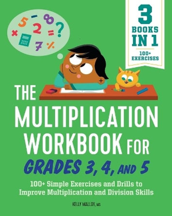 The Multiplication Workbook for Grades 3, 4, and 5: 100+ Simple Exercises and Drills to Improve Multiplication and Division by Kelly Malloy 9781638070597