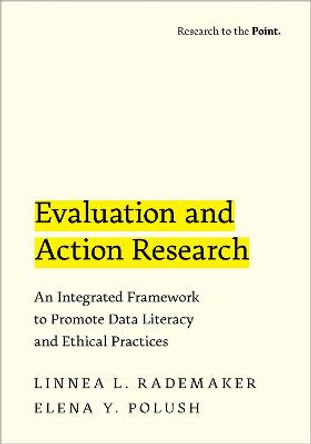 Evaluation and Action Research: An Integrated Framework to Promote Data Literacy and Ethical Practices by Linnea L. Rademaker