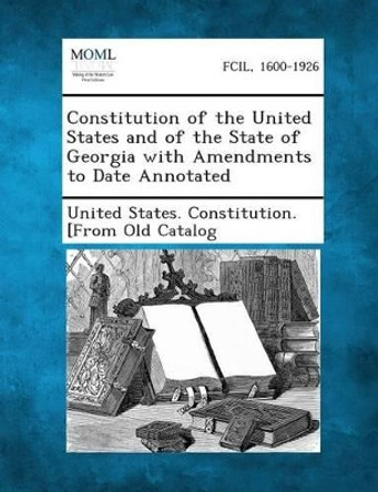 Constitution of the United States and of the State of Georgia with Amendments to Date Annotated by United States Constitution [From Old C 9781289342340