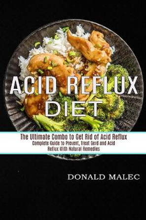 Acid Reflux Diet: Complete Guide to Prevent, Treat Gerd and Acid Reflux With Natural Remedies (The Ultimate Combo to Get Rid of Acid Reflux) by Donald Malec 9781774850022