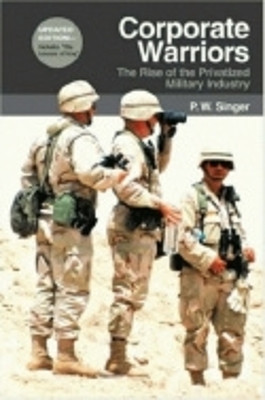 Corporate Warriors: The Rise of the Privatized Military Industry by P. W. Singer 9780801441141