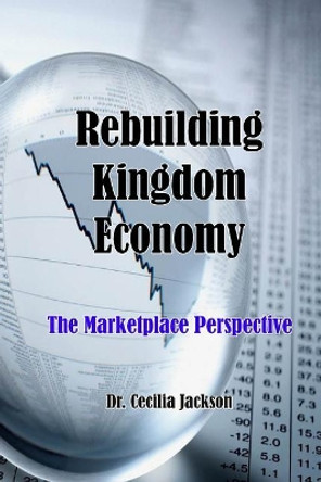 Rebuilding Kingdom Economy: The Marketplace Perspective by Cecilia Sharedah Jackson 9781091805668